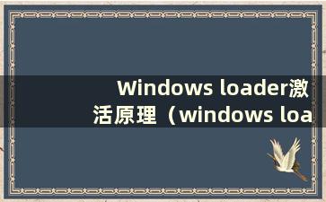 Windows loader激活原理（windows loader激活工具安装不可点击）